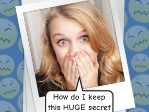 HOW DO I KEEP A REALLY BIG SECRET?!?!