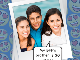 I’M CRUSHING ON MY BFF’S BROTHER!!!