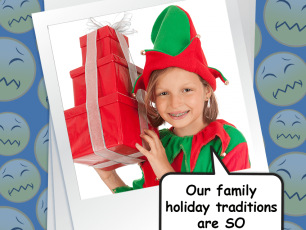 MY FAMILY’S HOLIDAY TRADITIONS ARE SO EMBARRASSING!
